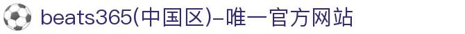 首页-beats365(中国区)-唯一官方网站